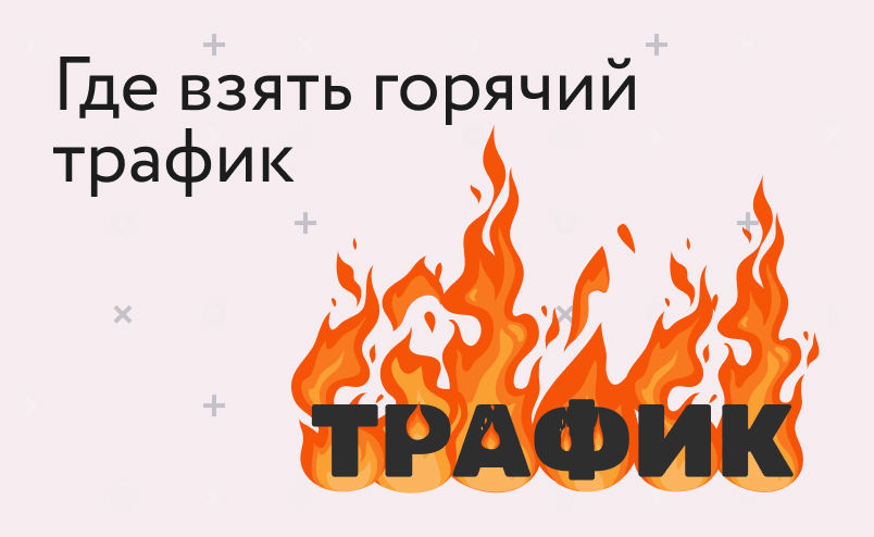 Где брать горячий трафик и как с ним работать