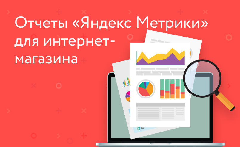 Какие есть отчёты в «Яндекс.Метрике» и как ими пользоваться